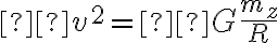   v^2 = G \frac {m_z }{R}