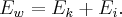 {E_w} = {E_k} + {E_i}.