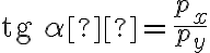 {\rm{tg}}\,\alpha  = \frac{{{p_x}}}{{{p_y}}}